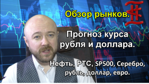 Обзор рынков. Прогноз курса рубля и доллара. Нефть, РТС, SP500, Серебро, Рубль, Доллар, Евро.
