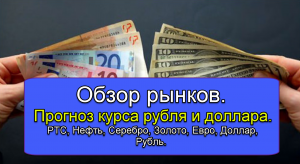 Обзор рынков. Прогноз курса рубля и доллара. РТС, Нефть, Серебро, Золото, Евро, Доллар, Рубль.