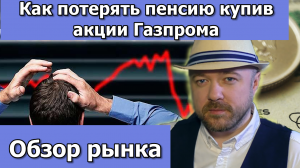Как потерять пенсию купив акции Газпрома. Обзор рынка - Нефтегазовый сектор.