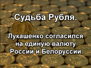 Судьба рубля. Лукашенко согласился на единую валюту России и Белоруссии.