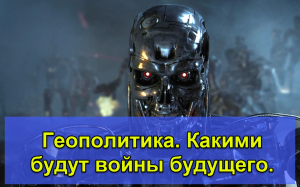 Геополитика. Какими будут войны будущего. Вооружения.