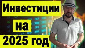 Инвестиции на 2025 год. Почему 2025 будет гораздо лучше чем 2024 для всех трейдеров мира.