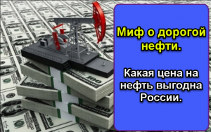 Миф о дорогой нефти. Какая цена на нефть выгодна России.