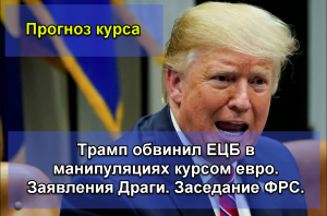 Трамп обвинил ЕЦБ в манипуляциях курсом евро. Заявления Драги. Заседание ФРС.