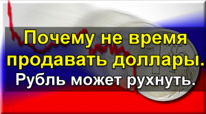 Почему не время продавать доллары. Рубль может рухнуть.