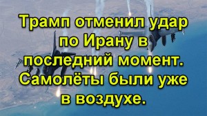 Трамп отменил удар по Ирану в последний момент. Самолёты были уже в воздухе.