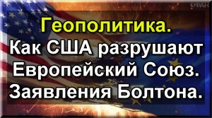 Геополитика. Как США разрушают ЕС. Заявления Болтона.