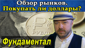 Покупать ли доллары сейчас? Обзор рынков. Прогноз курса. Фундаментальный анализ.