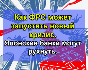 Как ФРС может запустить новый кризис. Японские банки могут рухнуть.