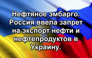 Нефтяное эмбарго. Россия ввела запрет на экспорт нефти и нефтепродуктов в Украину.