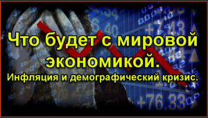 Что будет с мировой экономикой в ближайшем будущем. Инфляция и демографический кризис.