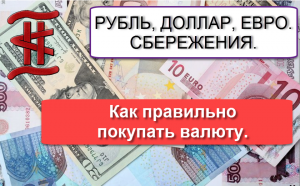Рубль, Доллар, Евро, Сбережения. Как правильно покупать валюту.