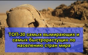 ТОП-30 самых вымирающих и самых быстрорастущих по численности населения стран мира.