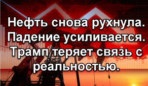 Нефть снова рухнула. Падение усиливается. Трамп теряет связь с реальностью.
