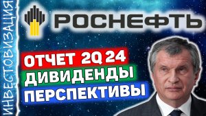 Роснефть (ROSN). Отчет 2Q 2024г. Дивиденды. Перспективы.