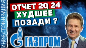 Газпром (GAZP). Отчет 2Q 2024. Худшее позади? Перспективы. Дивиденды.