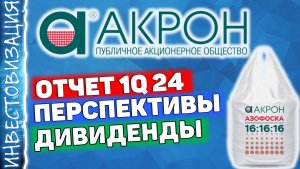 Акрон (AKRN). Отчет за 1Q 2024г. Дивиденды. Перспективы.